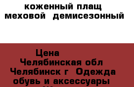 коженный плащ, меховой, демисезонный. › Цена ­ 6 000 - Челябинская обл., Челябинск г. Одежда, обувь и аксессуары » Женская одежда и обувь   . Челябинская обл.,Челябинск г.